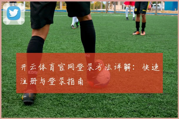 开云体育官网登录方法详解：快速注册与登录指南