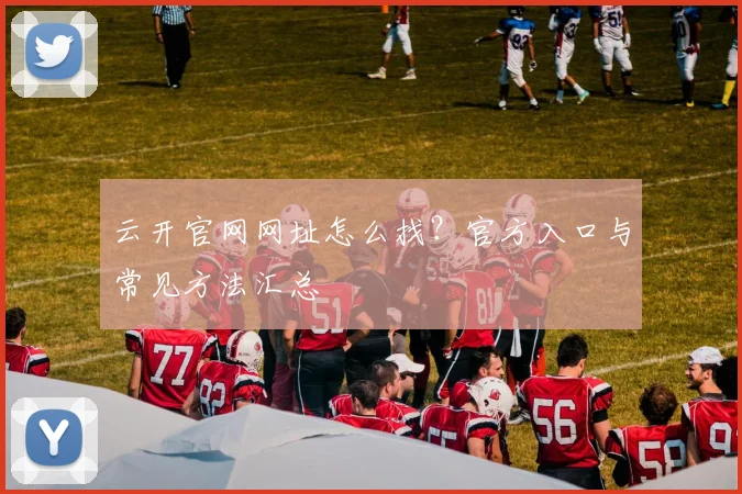 云开官网网址怎么找？官方入口与常见方法汇总