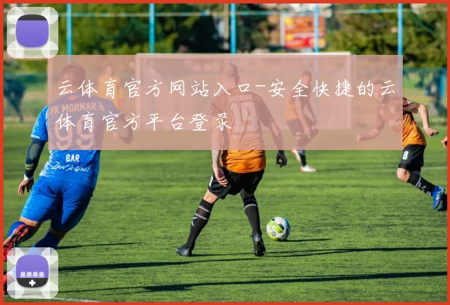 云体育官方网站入口-安全快捷的云体育官方平台登录