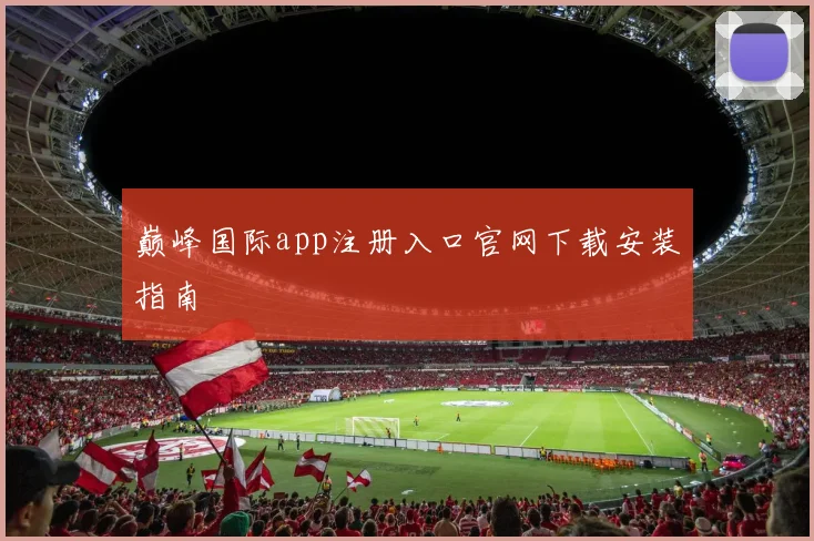 巅峰国际app注册入口官网下载安装指南