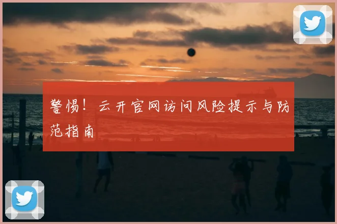 警惕！云开官网访问风险提示与防范指南