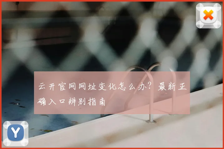 云开官网网址变化怎么办？最新正确入口辨别指南