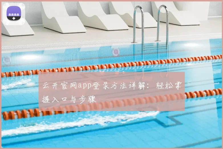 云开官网app登录方法详解：轻松掌握入口与步骤