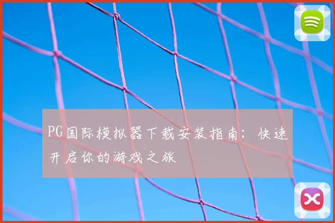 PG国际模拟器下载安装指南：快速开启你的游戏之旅