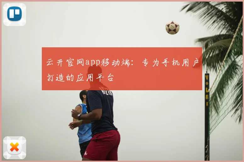 云开官网app移动端：专为手机用户打造的应用平台