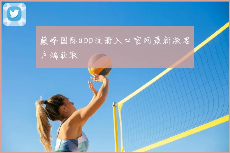 巅峰国际app注册入口官网最新版客户端获取
