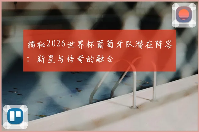 揭秘2026世界杯葡萄牙队潜在阵容：新星与传奇的融合