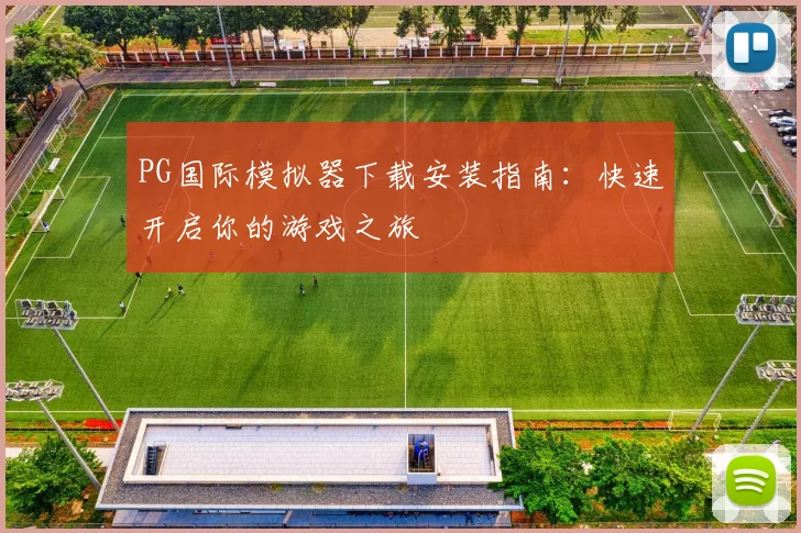 PG国际模拟器下载安装指南：快速开启你的游戏之旅