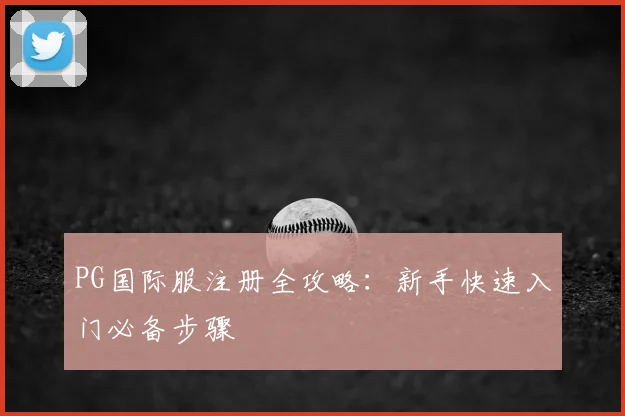 PG国际服注册全攻略：新手快速入门必备步骤
