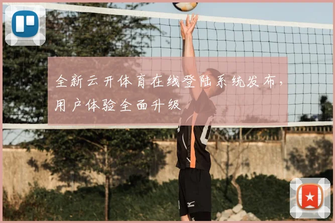 全新云开体育在线登陆系统发布，用户体验全面升级