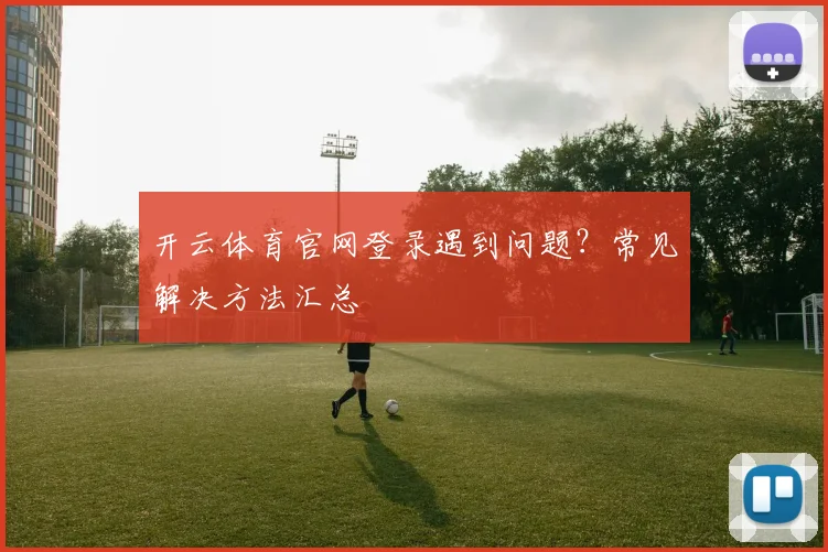 开云体育官网登录遇到问题？常见解决方法汇总