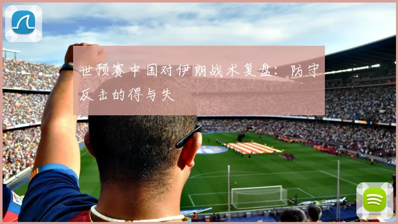 世预赛中国对伊朗战术复盘：防守反击的得与失