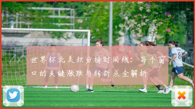 世界杯北美积分榜时间线：每个窗口的关键涨跌与转折点全解析