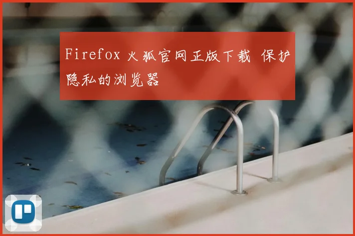 Firefox 火狐官网正版下载 保护隐私的浏览器